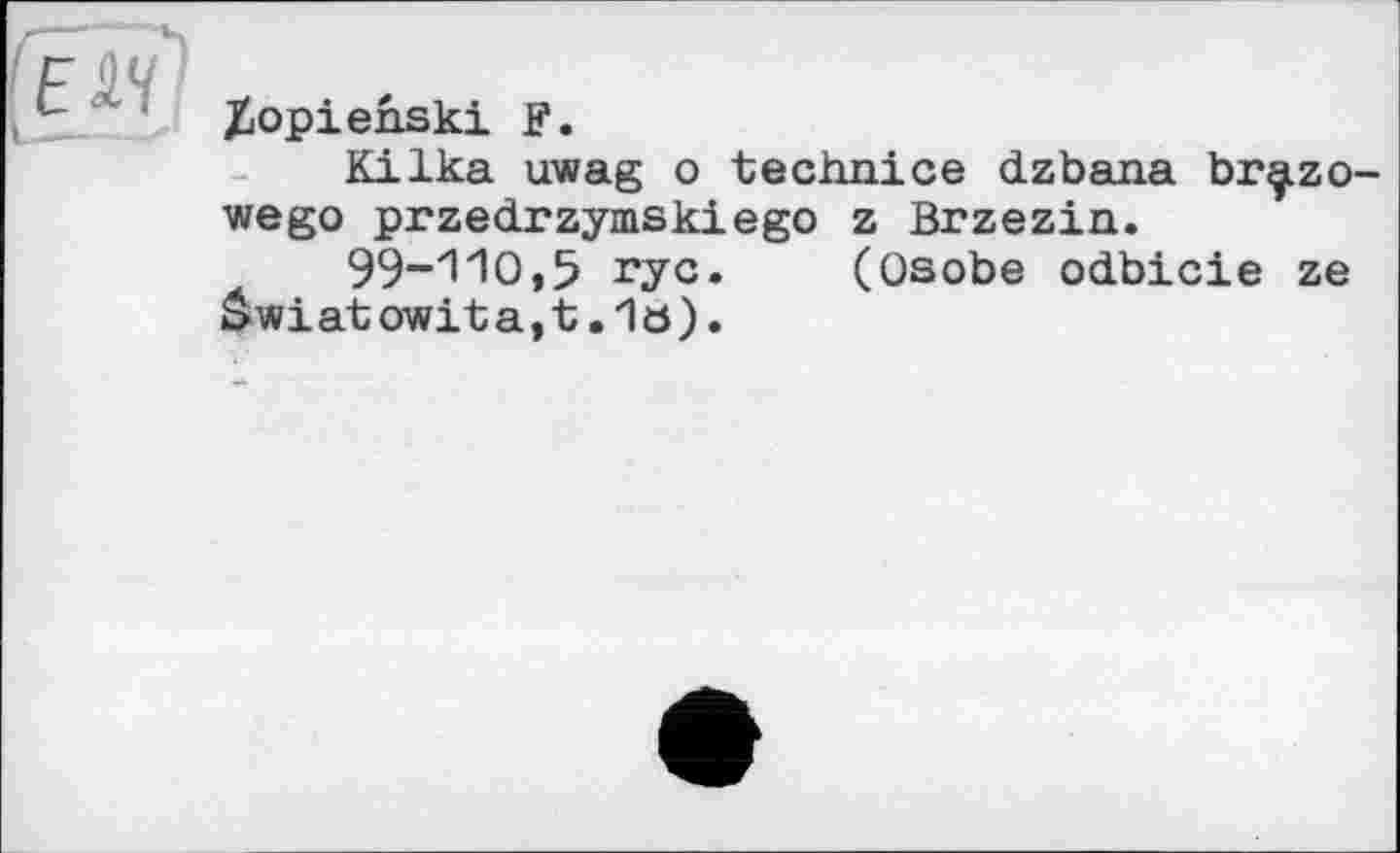 ﻿Xiopienski F.
Kilka uwag о teciinice dzbana br^zo-wego przedrzymskiego z Brzezin.
99-110,5 ryc. (Osobe odbicie ze âwiatowita,t.1a).